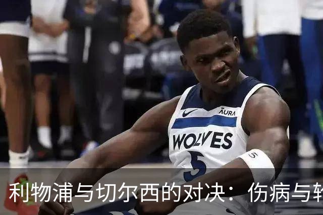 利物浦与切尔西的对决：伤病与轮换下的和谐之战