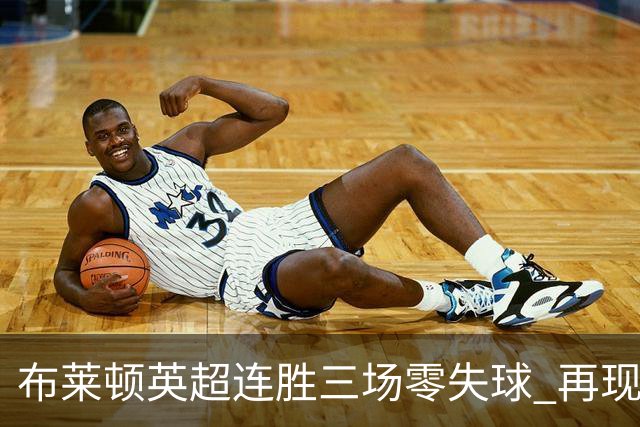 布莱顿英超连胜三场零失球 再现昔日辉煌