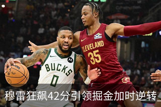 穆雷狂飙42分引领掘金加时逆转 关键时刻显英雄本色